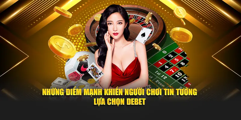 Những điểm mạnh khiến người chơi tin tưởng lựa chọn Debet