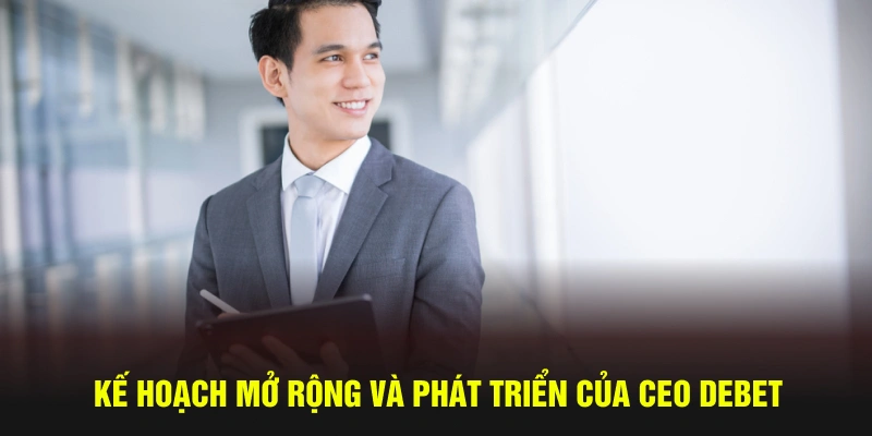 Kế hoạch mở rộng và phát triển của CEO DEBET